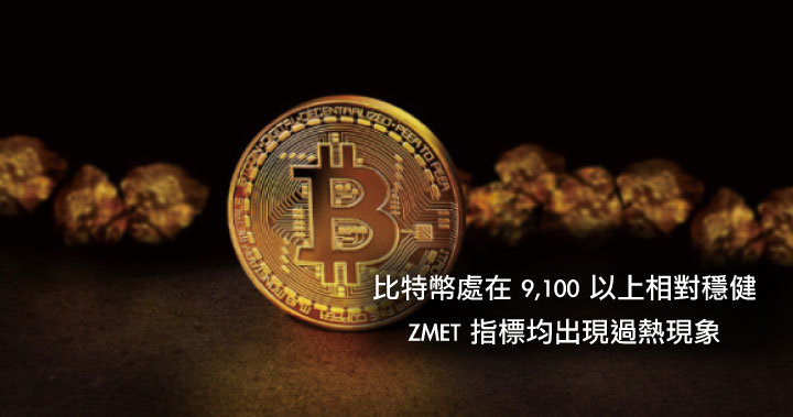 比特幣處在 9,100 以上相對穩健,ZMET 指標均出現過熱現象
