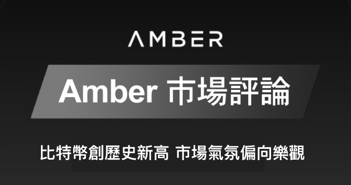 Amber 市場評論｜比特幣創歷史新高，市場氣氛偏向樂觀