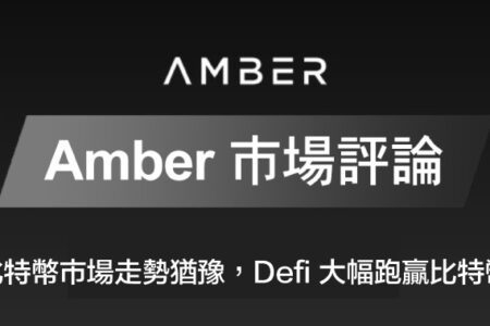 Amber 市場評論｜比特幣市場走勢猶豫，Defi 大幅跑贏比特幣