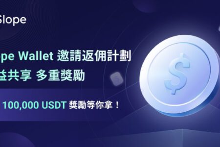 Slope Wallet 邀請返佣計劃，收益共享，多重獎勵累計 100,000 USDT 獎勵等你拿！