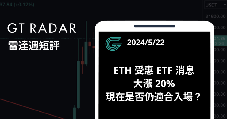 GT Radar 雷達週報 5/22：ETH 受惠 ETF 消息大漲 20% ，現在是否仍適合入場？