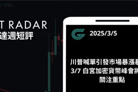 GT Radar 雷達週報 3/5：川普喊單引發市場暴漲暴跌，3/7 白宮加密貨幣峰會將成為關注重點