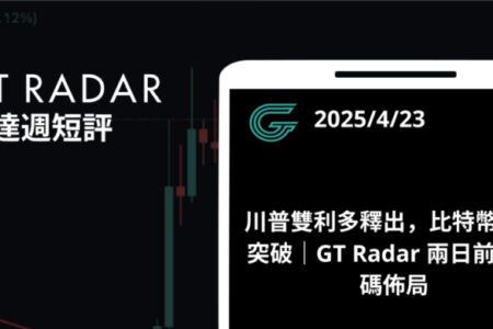 GT Radar 雷達週報 4/23：川普雙利多釋出，比特幣強勢突破｜GT Radar 兩日前已加碼佈局
