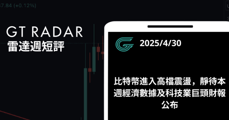 GT Radar 雷達週報 4/30：比特幣進入高檔震盪，靜待本週經濟數據及科技業巨頭財報公布