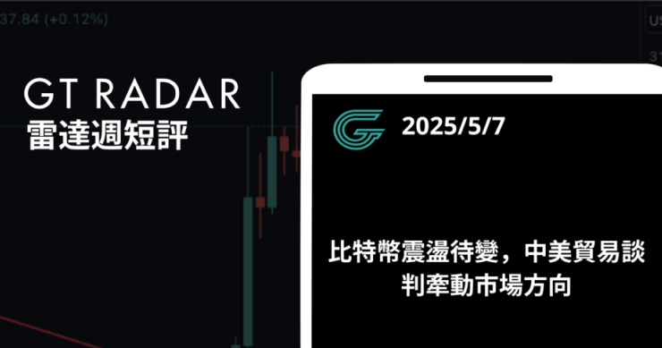 GT Radar 雷達週報 5/7：比特幣震盪待變，中美貿易談判牽動市場方向