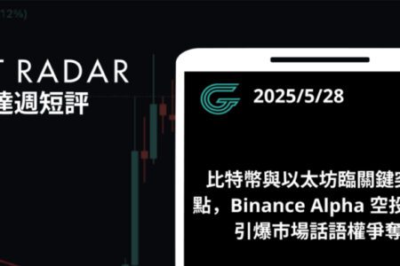 GT Radar 雷達週報 5/28：比特幣與以太坊臨關鍵突破點，Binance Alpha 空投熱潮引爆市場話語權爭奪