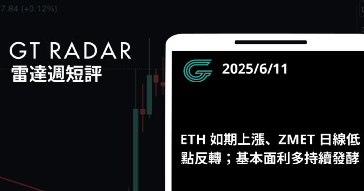 GT Radar 雷達週報 6/11：ETH 如期上漲、ZMET 日線低點反轉；基本面利多持續發酵