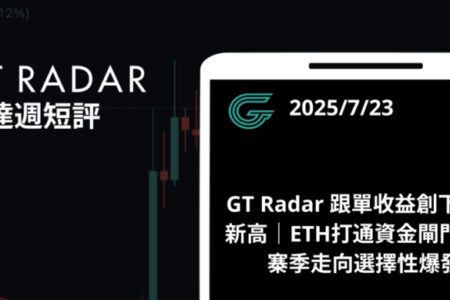 GT Radar 雷達週報 7/23：ETH打通資金閘門，山寨季走向選擇性爆發，雷達跟單收益創下歷史新高